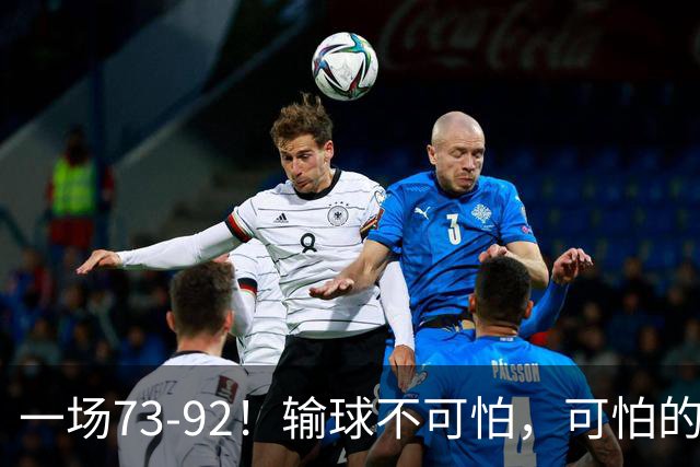 一场73-92！输球不可怕，可怕的是赵继伟的点评，戳破男篮大隐患