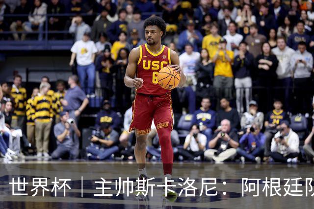 世界杯｜主帅斯卡洛尼：阿根廷队不自大也不自卑