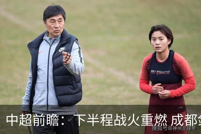 中超前瞻：下半程战火重燃 成都剑指三分申花求反弹