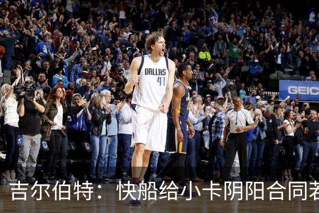 吉尔伯特：快船给小卡阴阳合同若属实应被处罚 否则别队也会效仿
