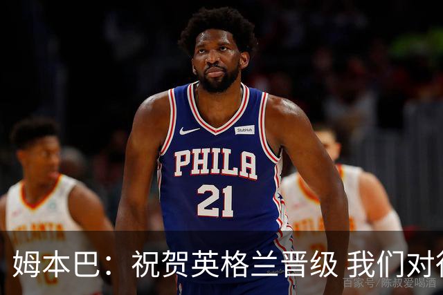 姆本巴：祝贺英格兰晋级 我们对得上自己身上的球衣