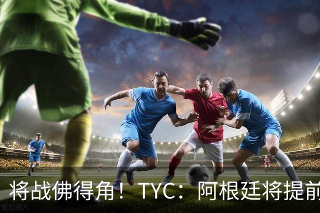 将战佛得角！TYC：阿根廷将提前飞往迈阿密，首发3个位置未确定
