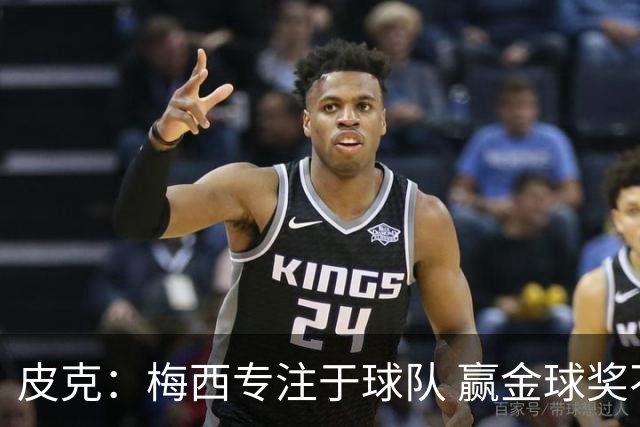 皮克：梅西专注于球队 赢金球奖不是他优先考虑
