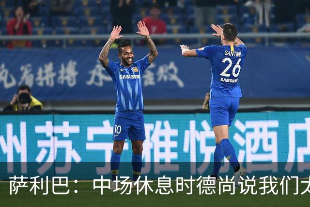 萨利巴：中场休息时德尚说我们太急躁需要更冷静，下半场踢得不错