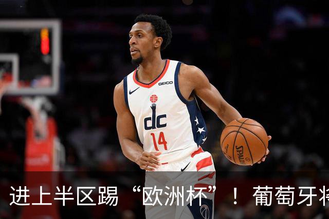 进上半区踢“欧洲杯”！葡萄牙将战克罗地亚 C罗魔笛再相遇