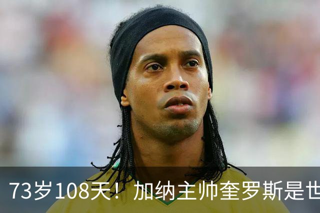 73岁108天！加纳主帅奎罗斯是世界杯历史最年长的赢球主帅